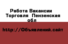 Работа Вакансии - Торговля. Пензенская обл.